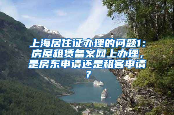 上海居住证办理的问题1：房屋租赁备案网上办理，是房东申请还是租客申请？