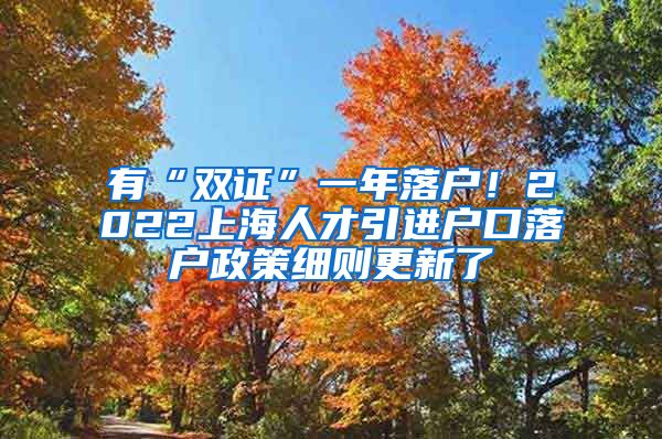 有“双证”一年落户！2022上海人才引进户口落户政策细则更新了
