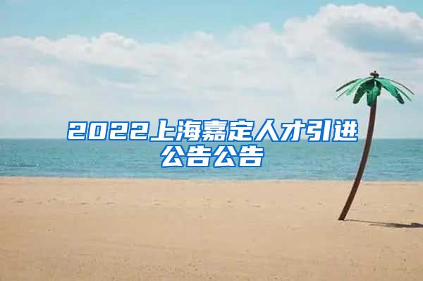 2022上海嘉定人才引进公告公告