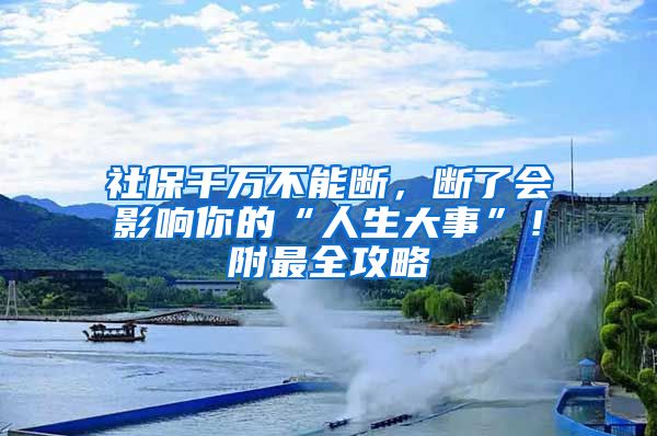 社保千万不能断，断了会影响你的“人生大事”！附最全攻略