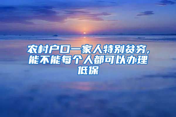 农村户口一家人特别贫穷,能不能每个人都可以办理低保