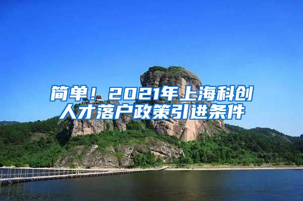 简单！2021年上海科创人才落户政策引进条件