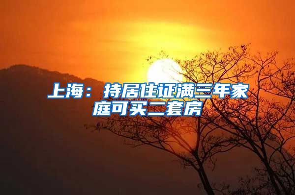 上海：持居住证满三年家庭可买二套房