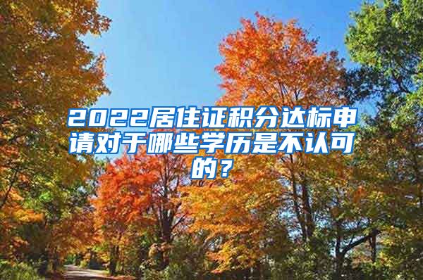 2022居住证积分达标申请对于哪些学历是不认可的？