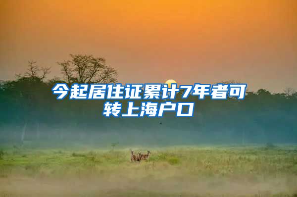 今起居住证累计7年者可转上海户口
