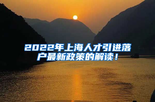 2022年上海人才引进落户最新政策的解读！
