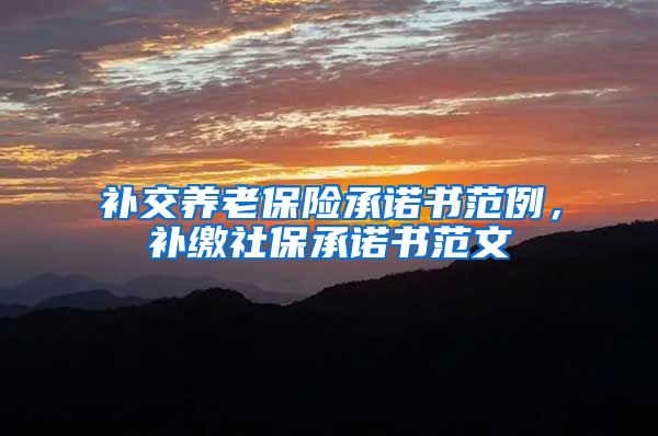 补交养老保险承诺书范例，补缴社保承诺书范文