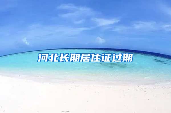 河北长期居住证过期