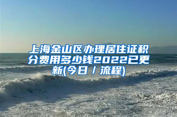 上海金山区办理居住证积分费用多少钱2022已更新(今日／流程)