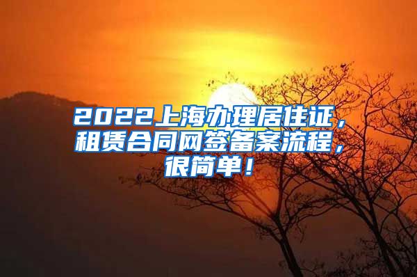 2022上海办理居住证，租赁合同网签备案流程，很简单！