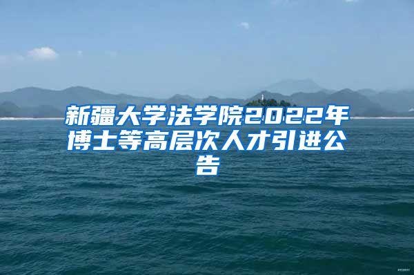 新疆大学法学院2022年博士等高层次人才引进公告
