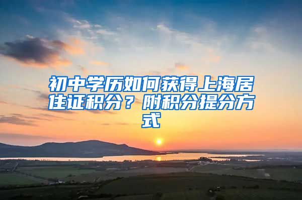 初中学历如何获得上海居住证积分？附积分提分方式