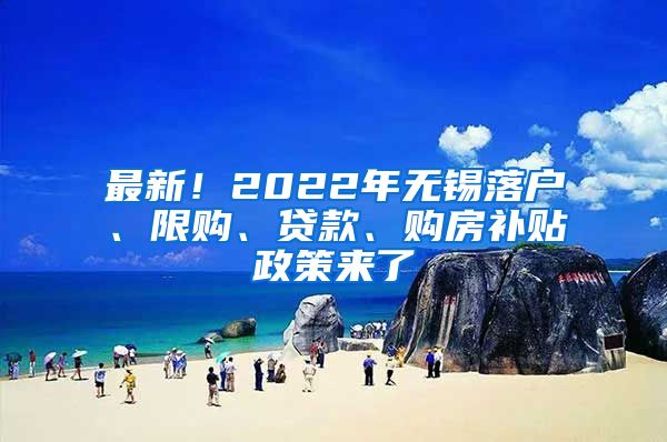 最新！2022年无锡落户、限购、贷款、购房补贴政策来了