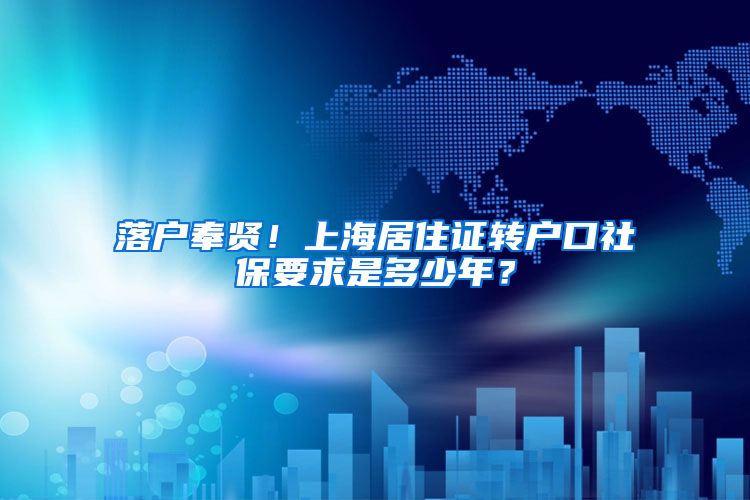 落户奉贤！上海居住证转户口社保要求是多少年？
