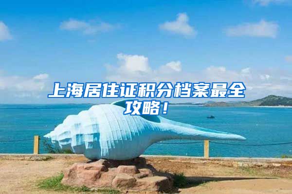 上海居住证积分档案最全攻略！