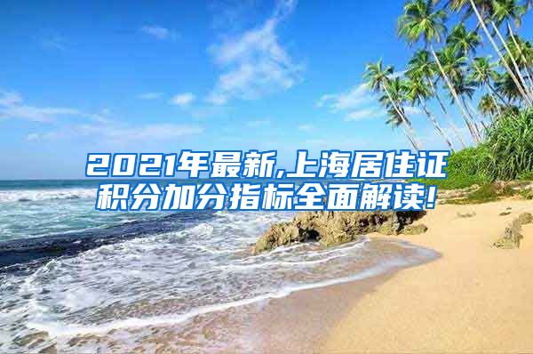 2021年最新,上海居住证积分加分指标全面解读!