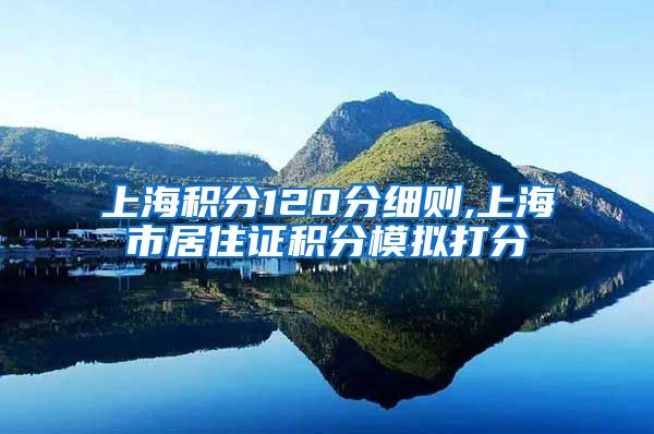 上海积分120分细则,上海市居住证积分模拟打分