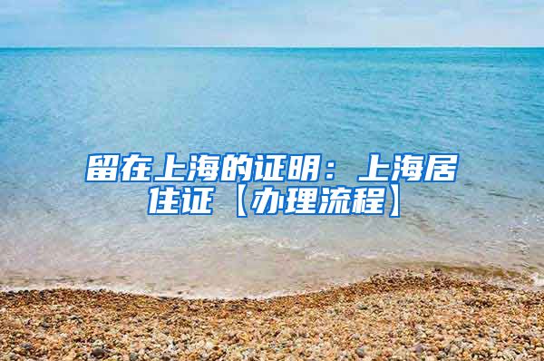 留在上海的证明：上海居住证【办理流程】