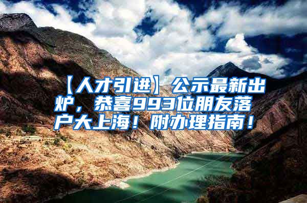 【人才引进】公示最新出炉，恭喜993位朋友落户大上海！附办理指南！