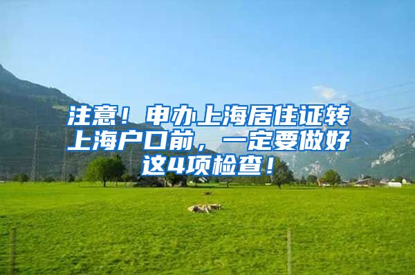 注意！申办上海居住证转上海户口前，一定要做好这4项检查！