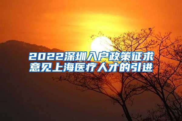 2022深圳入户政策征求意见上海医疗人才的引进