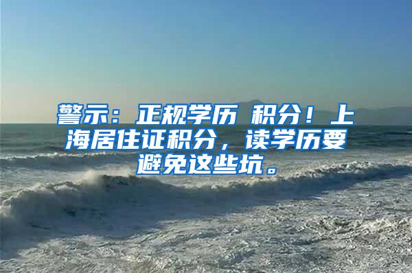 警示：正规学历≠积分！上海居住证积分，读学历要避免这些坑。
