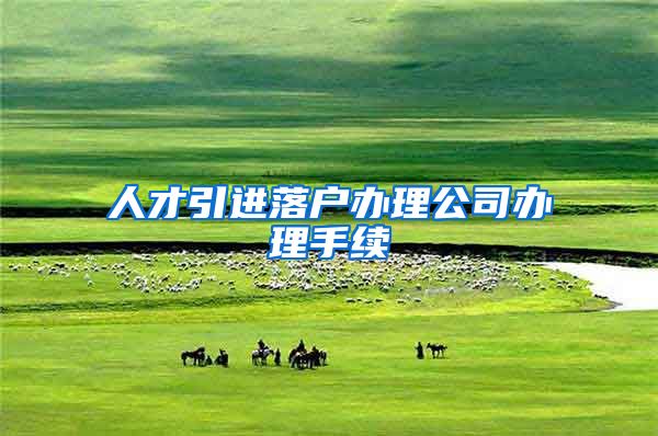 人才引进落户办理公司办理手续