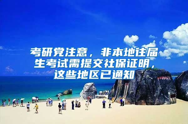 考研党注意，非本地往届生考试需提交社保证明，这些地区已通知