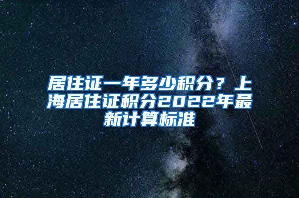 居住证一年多少积分？上海居住证积分2022年最新计算标准
