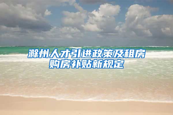 滁州人才引进政策及租房购房补贴新规定