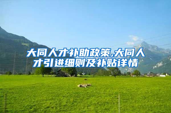 大同人才补助政策,大同人才引进细则及补贴详情