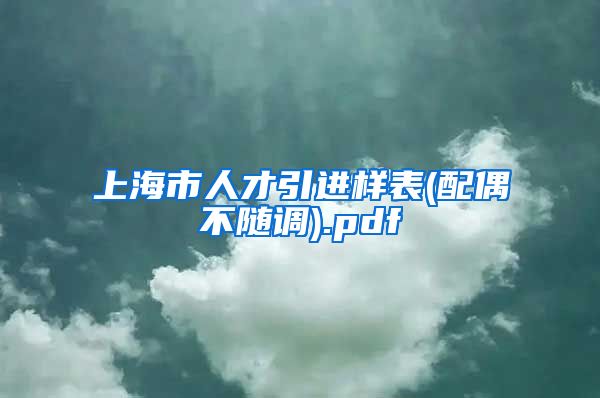 上海市人才引进样表(配偶不随调).pdf