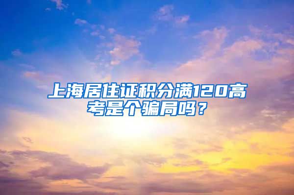 上海居住证积分满120高考是个骗局吗？