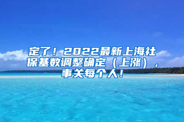 定了！2022最新上海社保基数调整确定（上涨），事关每个人！