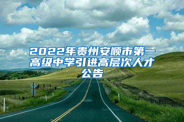 2022年贵州安顺市第一高级中学引进高层次人才公告