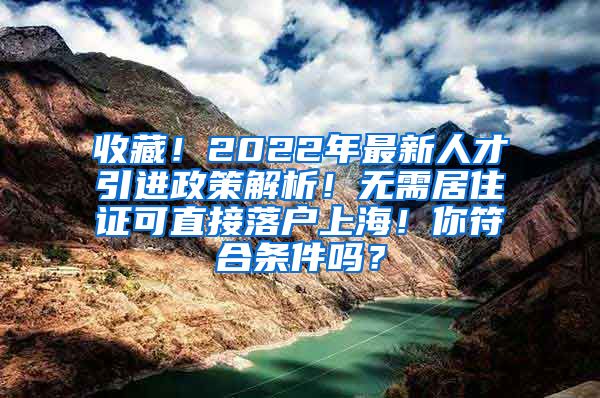 收藏！2022年最新人才引进政策解析！无需居住证可直接落户上海！你符合条件吗？