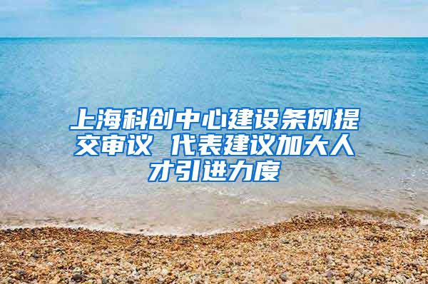 上海科创中心建设条例提交审议 代表建议加大人才引进力度