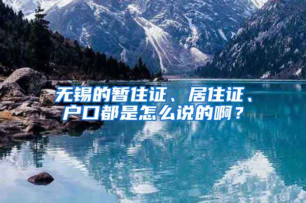 无锡的暂住证、居住证、户口都是怎么说的啊？