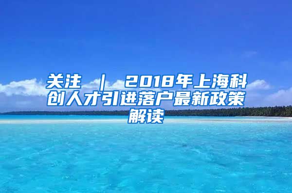 关注 ｜ 2018年上海科创人才引进落户最新政策解读