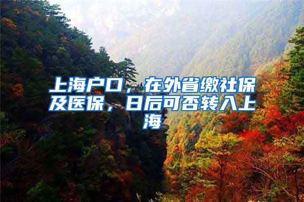 上海户口，在外省缴社保及医保，日后可否转入上海