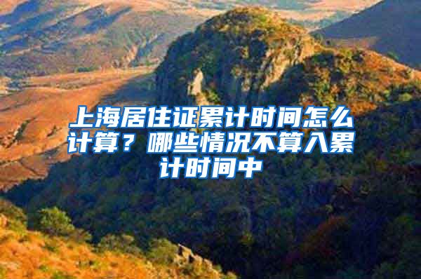 上海居住证累计时间怎么计算？哪些情况不算入累计时间中