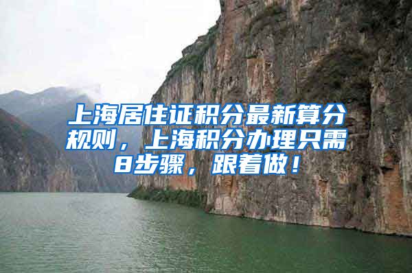 上海居住证积分最新算分规则，上海积分办理只需8步骤，跟着做！