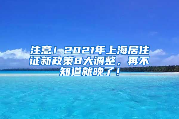 注意！2021年上海居住证新政策8大调整，再不知道就晚了！