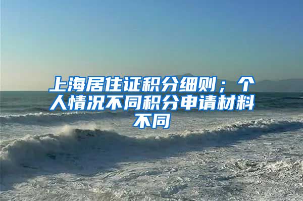 上海居住证积分细则；个人情况不同积分申请材料不同