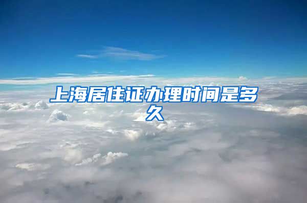 上海居住证办理时间是多久