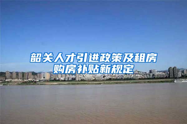 韶关人才引进政策及租房购房补贴新规定