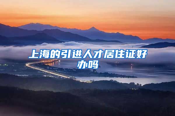 上海的引进人才居住证好办吗