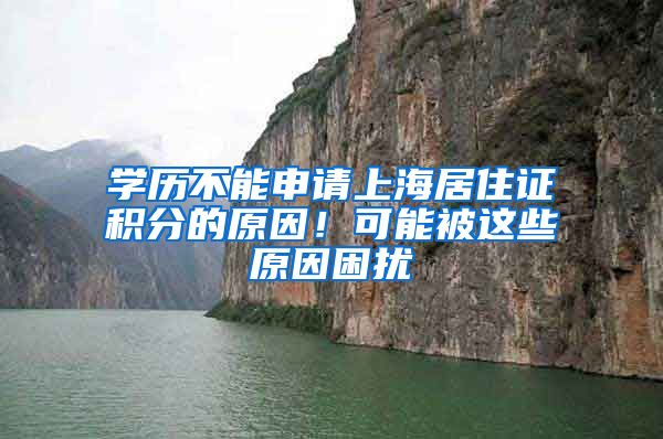 学历不能申请上海居住证积分的原因！可能被这些原因困扰