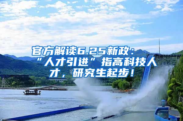 官方解读6.25新政：“人才引进”指高科技人才，研究生起步！