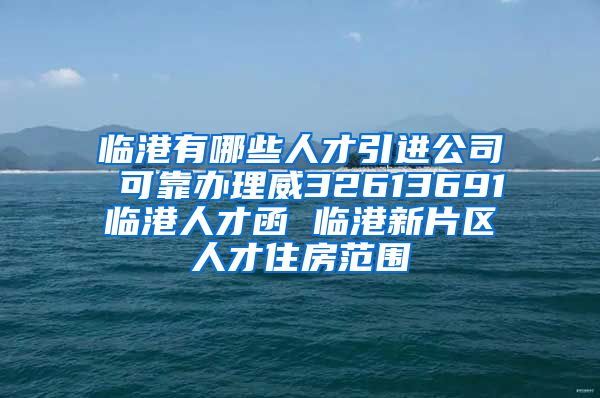 临港有哪些人才引进公司 可靠办理威32613691临港人才函 临港新片区人才住房范围